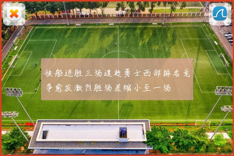 快船连胜三场追赶勇士西部排名竞争愈发激烈胜场差缩小至一场
