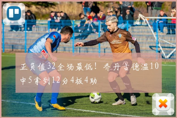正负值32全场最低！乔丹古德温10中5拿到12分4板4助