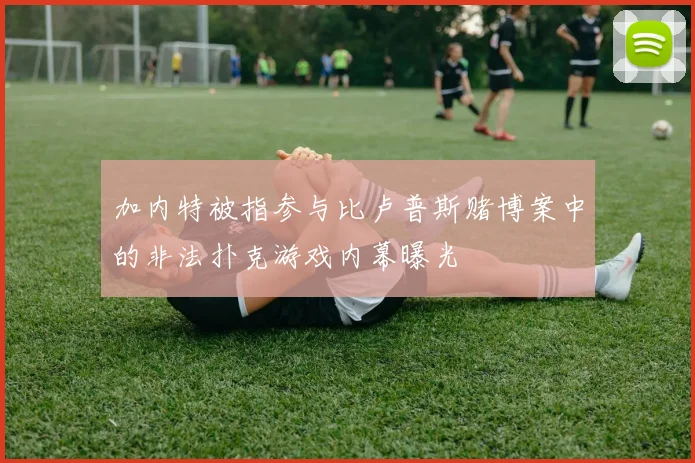 加内特被指参与比卢普斯赌博案中的非法扑克游戏内幕曝光