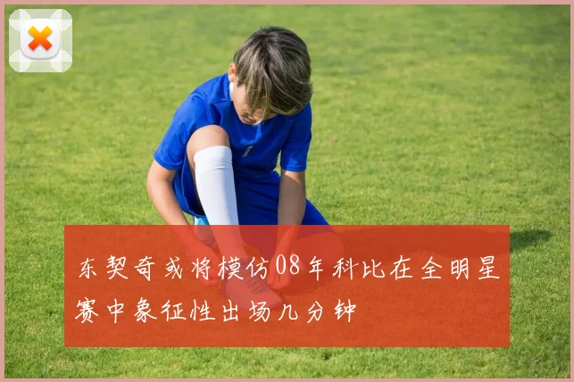 东契奇或将模仿08年科比在全明星赛中象征性出场几分钟