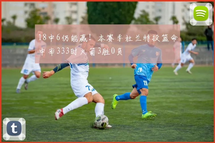 18中6仍能赢！本赛季杜兰特投篮命中率333时火箭3胜0负