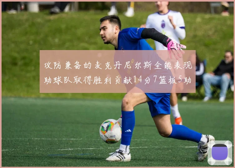 攻防兼备的麦克丹尼尔斯全能表现助球队取得胜利贡献14分7篮板5助攻2抢断2盖帽