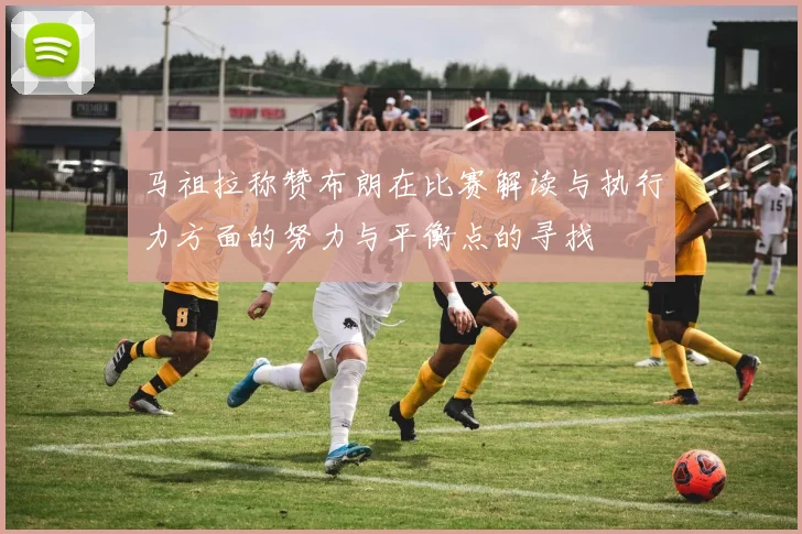 马祖拉称赞布朗在比赛解读与执行力方面的努力与平衡点的寻找