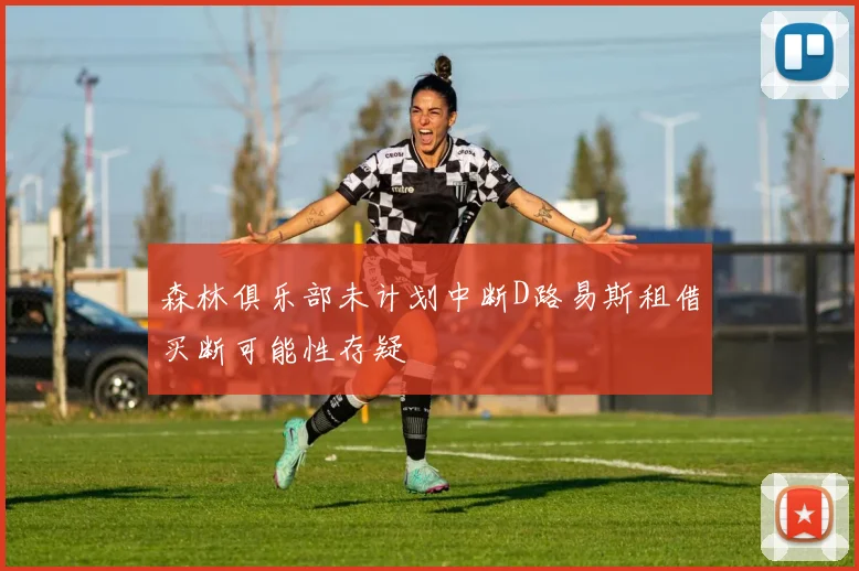 森林俱乐部未计划中断D路易斯租借买断可能性存疑