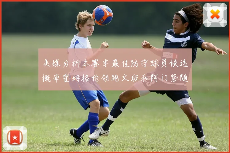 美媒分析本赛季最佳防守球员候选概率霍姆格伦领跑文班和阿门紧随其后