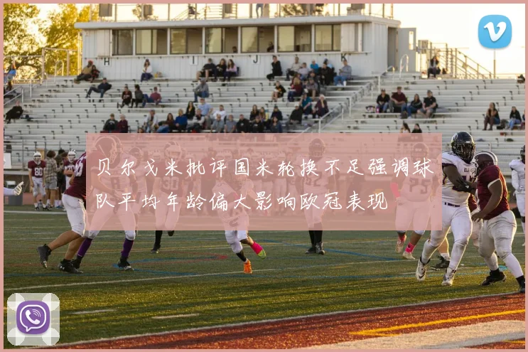 贝尔戈米批评国米轮换不足强调球队平均年龄偏大影响欧冠表现