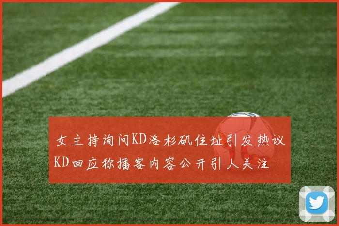 女主持询问KD洛杉矶住址引发热议KD回应称播客内容公开引人关注