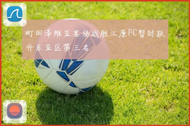 町田泽维亚客场战胜江原FC暂时跃升东亚区第三名