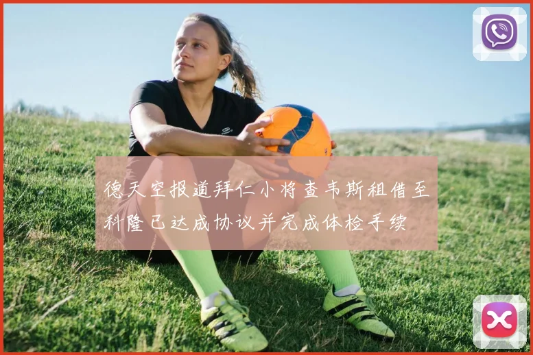 德天空报道拜仁小将查韦斯租借至科隆已达成协议并完成体检手续