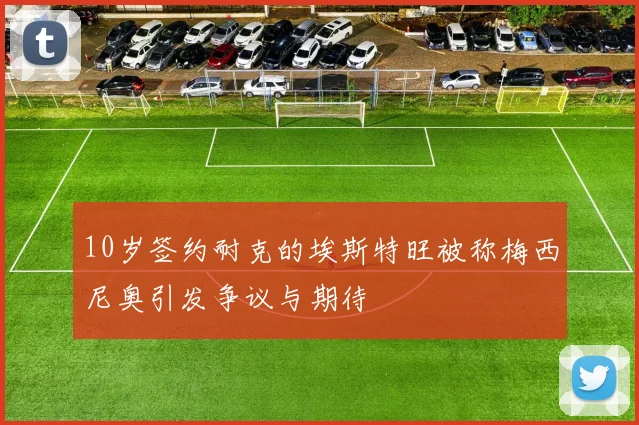 10岁签约耐克的埃斯特旺被称梅西尼奥引发争议与期待