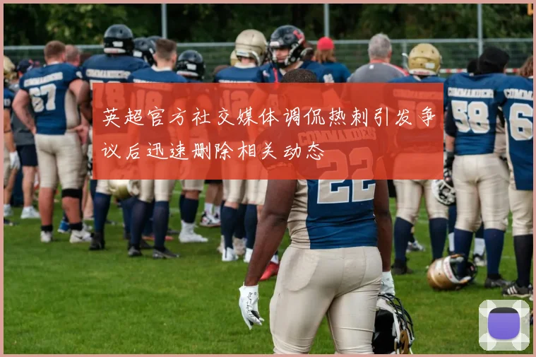 英超官方社交媒体调侃热刺引发争议后迅速删除相关动态
