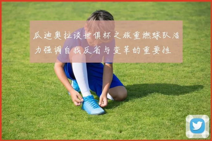 瓜迪奥拉谈世俱杯之旅重燃球队活力强调自我反省与变革的重要性