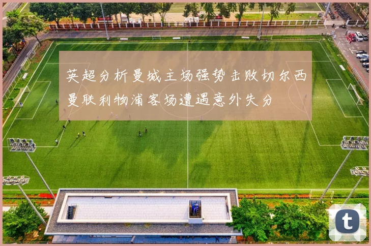 英超分析曼城主场强势击败切尔西曼联利物浦客场遭遇意外失分