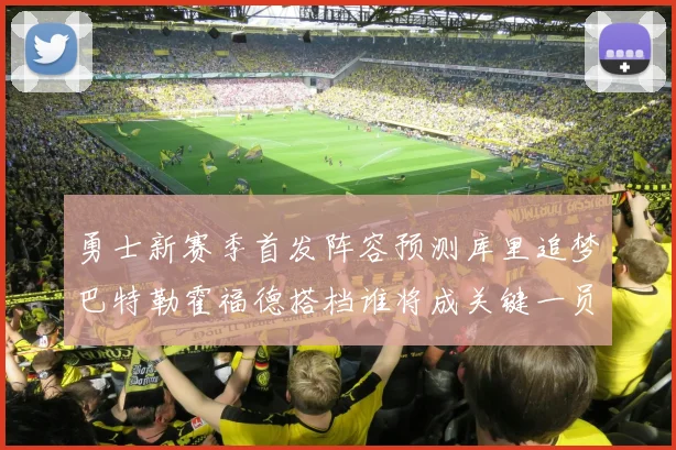 勇士新赛季首发阵容预测库里追梦巴特勒霍福德搭档谁将成关键一员