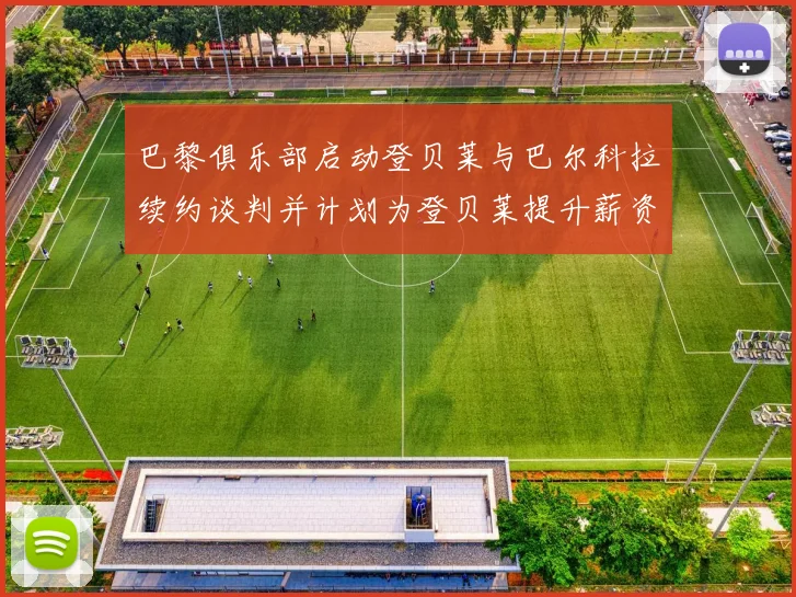 巴黎俱乐部启动登贝莱与巴尔科拉续约谈判并计划为登贝莱提升薪资待遇