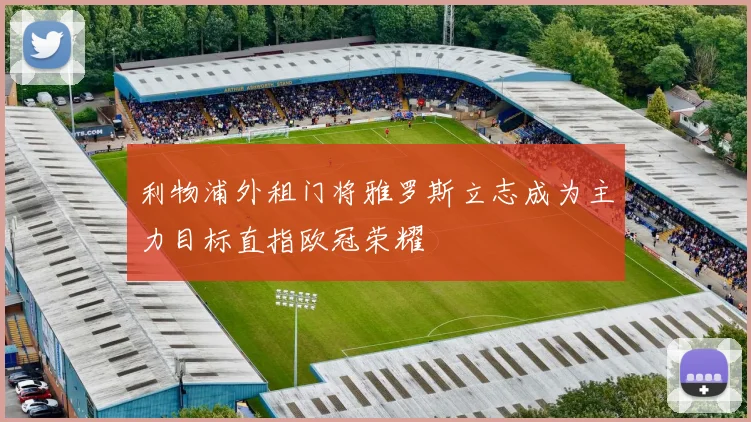 利物浦外租门将雅罗斯立志成为主力目标直指欧冠荣耀