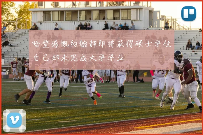 哈登感慨约翰郝即将获得硕士学位自己却未完成大学学业