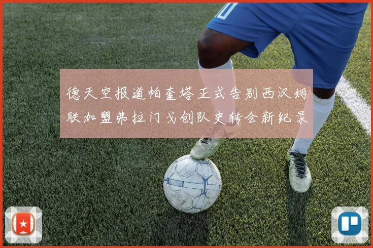 德天空报道帕奎塔正式告别西汉姆联加盟弗拉门戈创队史转会新纪录