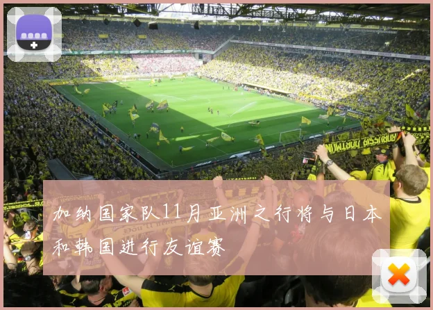 加纳国家队11月亚洲之行将与日本和韩国进行友谊赛